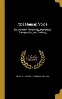 The Human Voice: Its Anatomy, Physiology, Pathology, Therapeutics, and Training;