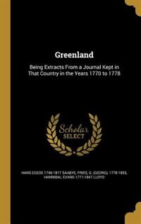 Greenland: Being Extracts From a Journal Kept in That Country in the Years 1770 to 1778