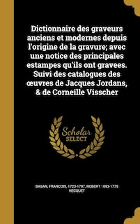 Front cover_Dictionnaire des graveurs anciens et modernes depuis l'origine de la gravure; avec une notice des principales estampes qu'ils ont gravʹees. Suivi des catalogues des oeuvres de Jacques Jordans, & de Corneille Visscher