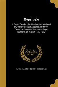 Hypsipyle: A Paper Read to the Northumberland and Durham Classical Association in the Common Room, University