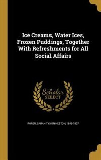 Front cover_Ice Creams, Water Ices, Frozen Puddings, Together With Refreshments for All Social Affairs
