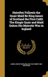 Front cover_Heirefter Followis the Quair Maid Be King Iames of Scotland the First Callit The Kingis Quair and Maid Quhen His Maiestie Was in Ingland