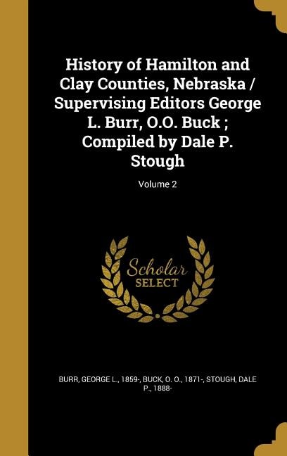 History of Hamilton and Clay Counties, Nebraska / Supervising Editors George L. Burr, O.O. Buck ; Compiled by Dale P. Stough; Volume 2