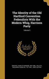 The Identity of the Old Hartford Convention Federalists With the Modern Whig, Harrison Party; Volume 2