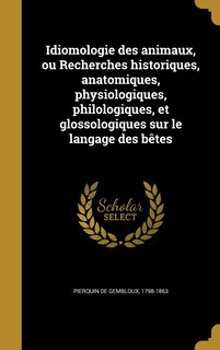 Front cover_Idiomologie des animaux, ou Recherches historiques, anatomiques, physiologiques, philologiques, et glossologiques sur le langage des bêtes