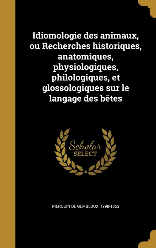 Front cover_Idiomologie des animaux, ou Recherches historiques, anatomiques, physiologiques, philologiques, et glossologiques sur le langage des bêtes