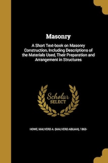 Masonry: A Short Text-book on Masonry Construction, Including Descriptions of the Materials Used, Their Preparation and Arrangement in Structures