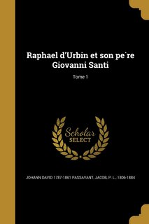 Front cover_Raphael d'Urbin et son père Giovanni Santi; Tome 1