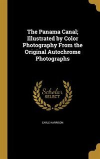 The Panama Canal; Illustrated by Color Photography From the Original Autochrome Photographs