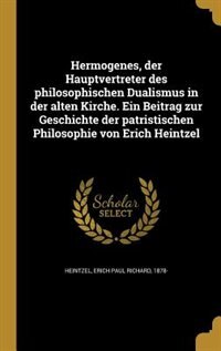 Front cover_Hermogenes, der Hauptvertreter des philosophischen Dualismus in der alten Kirche. Ein Beitrag zur Geschichte der patristischen Philosophie von Erich Heintzel