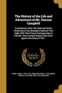 The History of the Life and Adventures of Mr. Duncan Campbell: A Gentleman, Who, Tho' Deaf and Dumb, Writes Down Any Stranger's Name at First Sight, With Their Fu