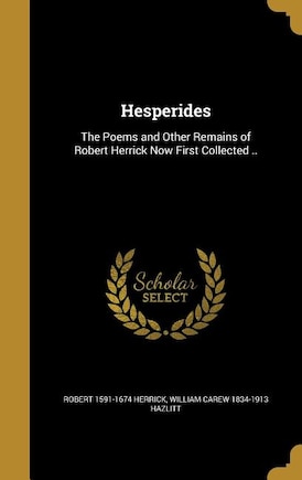 Hesperides: The Poems and Other Remains of Robert Herrick Now First Collected ..