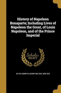 Front cover_History of Napoleon Bonaparte; Including Lives of Napoleon the Great, of Louis Napoleon, and of the Prince Imperial
