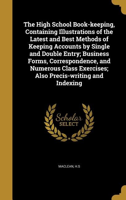 Front cover_The High School Book-keeping, Containing Illustrations of the Latest and Best Methods of Keeping Accounts by Single and Double Entry; Business Forms, Correspondence, and Numerous Class Exercises; Also Precis-writing and Indexing