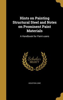 Hints on Painting Structural Steel and Notes on Prominent Paint Materials: A Handbook for Paint-users