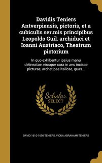 Davidis Teniers Antverpiensis, pictoris, et a cubiculis ser.mis principibus Leopoldo Guil. archiduci et Ioanni Austriaco, Theatrum pictorium: In quo exhibentur ipsius manu delineatae, eiusque cura^ in aes incisae picturae, archetipae italica