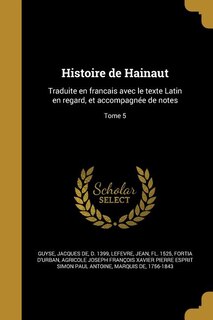Histoire de Hainaut: Traduite en francais avec le texte Latin en regard, et accompagnée de notes; Tome 5
