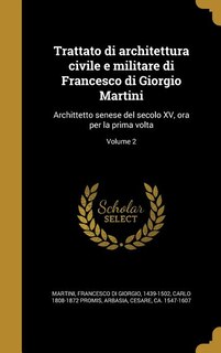 Trattato di architettura civile e militare di Francesco di Giorgio Martini: Archittetto senese del secolo XV, ora per la prima volta; Volume 2