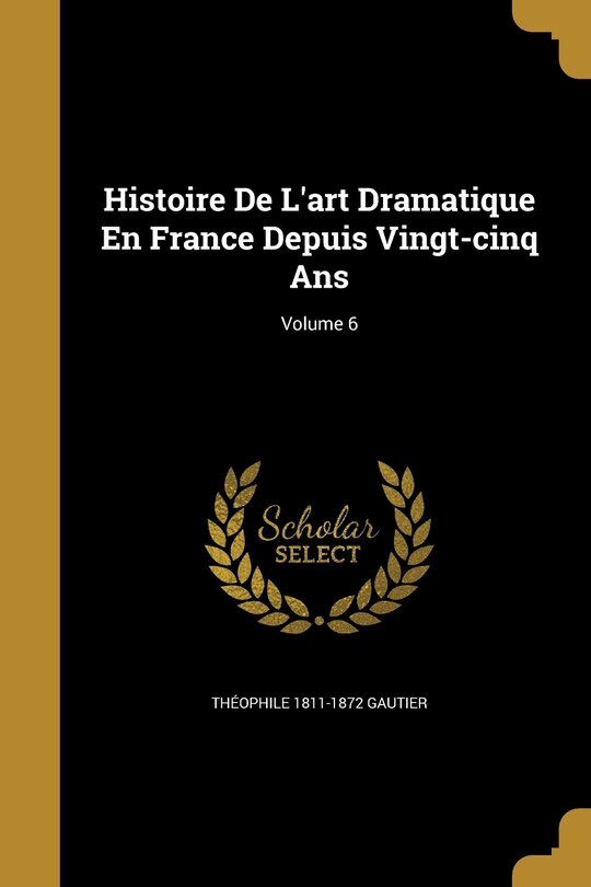 Front cover_Histoire De L'art Dramatique En France Depuis Vingt-cinq Ans; Volume 6
