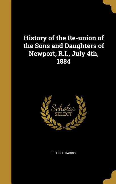 History of the Re-union of the Sons and Daughters of Newport, R.I., July 4th, 1884