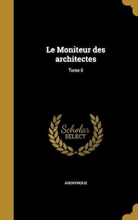 Couverture_Le Moniteur des architectes; Tome 6