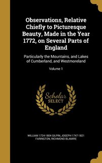 Observations, Relative Chiefly to Picturesque Beauty, Made in the Year 1772, on Several Parts of England: Particularly the Mountains, and Lakes of Cumberland, and Westmoreland; Volume 1