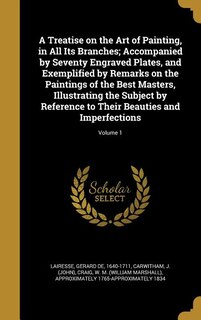 A Treatise on the Art of Painting, in All Its Branches; Accompanied by Seventy Engraved Plates, and Exemplified by Remarks on the Paintings of the Best Masters, Illustrating the Subject by Reference to Their Beauties and Imperfections; Volume 1