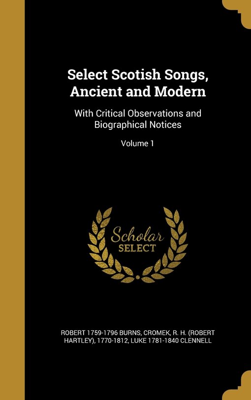 Select Scotish Songs, Ancient and Modern: With Critical Observations and Biographical Notices; Volume 1