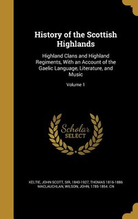 History of the Scottish Highlands: Highland Clans and Highland Regiments, With an Account of the Gaelic Language, Literature, and Musi