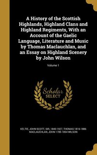 A History of the Scottish Highlands, Highland Clans and Highland Regiments, With an Account of the Gaelic Language, Literature and Music by Thomas Maclauchlan, and an Essay on Highland Scenery by John Wilson; Volume 1