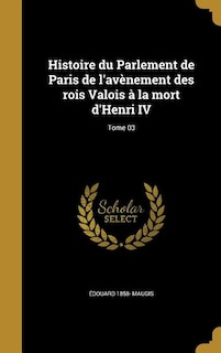 Front cover_Histoire du Parlement de Paris de l'avènement des rois Valois à la mort d'Henri IV; Tome 03