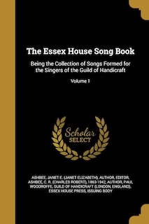 The Essex House Song Book: Being the Collection of Songs Formed for the Singers of the Guild of Handicraft; Volume 1