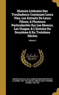Histoire Littéraire Des Troubadours Contenant Leurs Vies, Les Extraits De Leurs Pièces, & Plusieurs Particularités Sur Les Moeurs, Les Usages, & L'histoire Du Douzième & Du Treizième Siècles; Volume 3