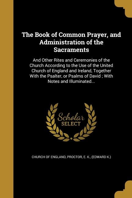 The Book of Common Prayer, and Administration of the Sacraments: And Other Rites and Ceremonies of the Church According to the Use of the United Church of England a