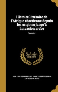 Couverture_Histoire littéraire de l'Afrique chrétienne depuis les origines jusqu'à l'invasion arabe; Tome 01