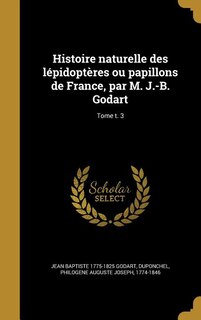 Histoire naturelle des lépidoptères ou papillons de France, par M. J.-B. Godart; Tome t. 3