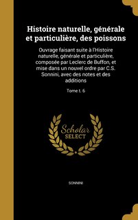 Histoire naturelle, générale et particulière, des poissons: Ouvrage faisant suite à l'Histoire naturelle, générale et particulière, composée par Leclerc de Buffon, et mise dans un nouvel ordre par C.S. Sonnini, avec des notes et des additions; Tome t. 6