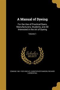 A Manual of Dyeing: For the Use of Practical Dyers, Manufacturers, Students, and All Interested in the Art of Dyeing; V