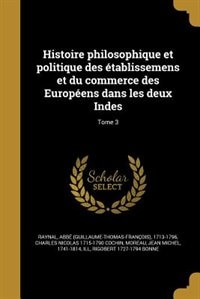 Histoire philosophique et politique des établissemens et du commerce des Européens dans les deux Indes; Tome 3