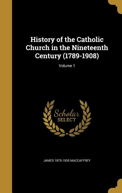 Couverture_History of the Catholic Church in the Nineteenth Century (1789-1908); Volume 1