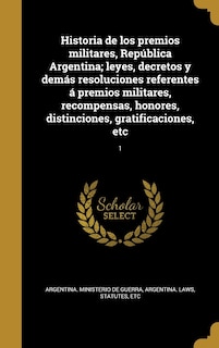 Couverture_Historia de los premios militares, República Argentina; leyes, decretos y demás resoluciones referentes á premios militares, recompensas, honores, distinciones, gratificaciones, etc; 1