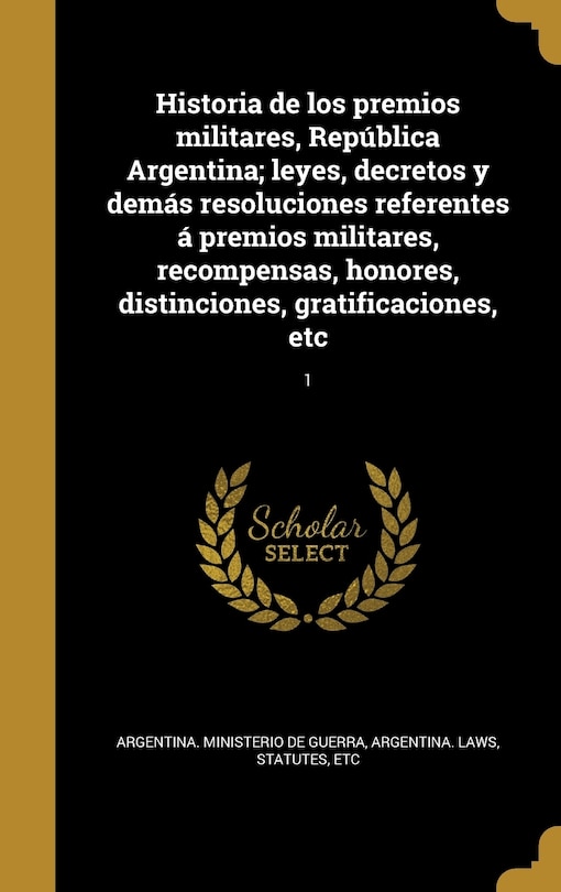 Couverture_Historia de los premios militares, República Argentina; leyes, decretos y demás resoluciones referentes á premios militares, recompensas, honores, distinciones, gratificaciones, etc; 1