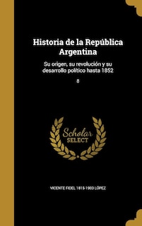 Historia de la República Argentina: Su origen, su revolución y su desarrollo político hasta 1852; 8