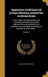Apparatus eruditionis ad jurisprudentiam praesertim ecclesiasticam: In quo reviso, auctoque præter juris universalis principia, jus naturæ, gentium, divinum, apostolic