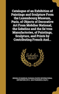 Front cover_Catalogue of an Exhibition of Paintings and Sculpture From the Luxembourg Museum, Paris, of Objects of Decorative Art From Mobilier National, the Gobelins and the Sèvres Manufactories, of Paintings, Sculpture, and Prints by Contributing French And...