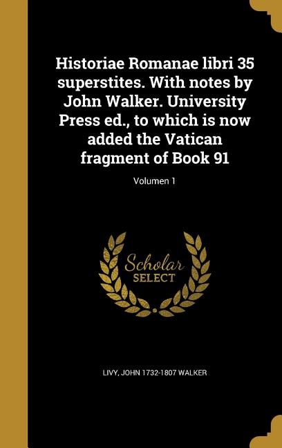 Historiae Romanae libri 35 superstites. With notes by John Walker. University Press ed., to which is now added the Vatican fragment of Book 91; Volumen 1