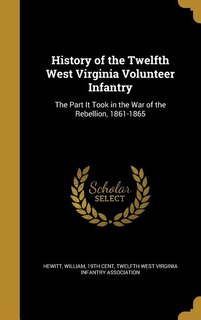 History of the Twelfth West Virginia Volunteer Infantry: The Part It Took in the War of the Rebellion, 1861-1865
