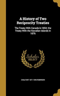 A History of Two Reciprocity Treaties: The Treaty With Canada in 1854; the Treaty With the Hawaiian Islands in 1876