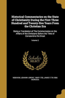 Historical Commentaries on the State of Christianity During the First Three Hundred and Twenty-five Years From the Christian Era: Being a Translation of The Commentaries on the Affairs of the Christians Before the Time of Constan