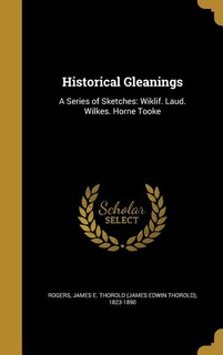 Historical Gleanings: A Series of Sketches: Wiklif. Laud. Wilkes. Horne Tooke